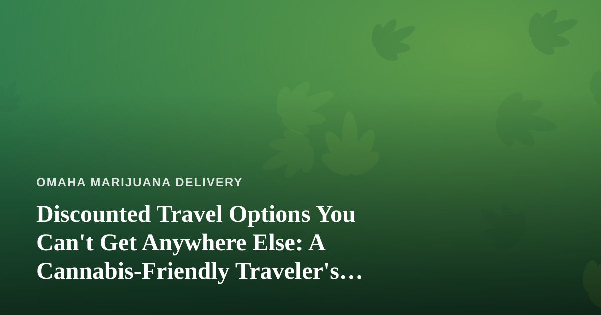 Discounted Travel Options You Can’t Get Anywhere Else: A Cannabis-Friendly Traveler’s Guide