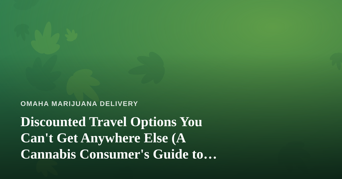 Discounted Travel Options You Can’t Get Anywhere Else (A Cannabis Consumer’s Guide to Smarter Trips)