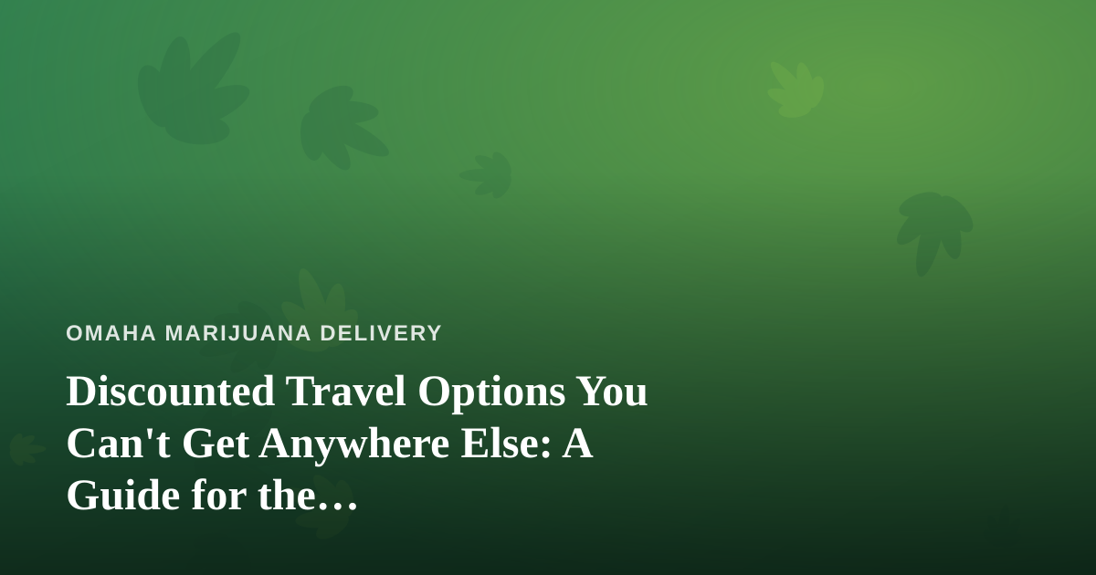 Discounted Travel Options You Can’t Get Anywhere Else: A Guide for the Cannabis-Friendly Traveler