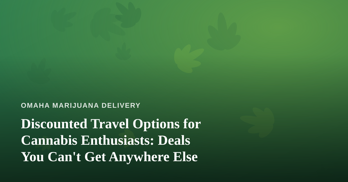 Discounted Travel Options for Cannabis Enthusiasts: Deals You Can’t Get Anywhere Else