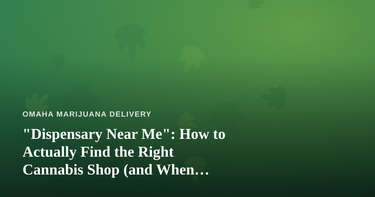 “Dispensary Near Me”: How to Actually Find the Right Cannabis Shop (and When Delivery Wins)