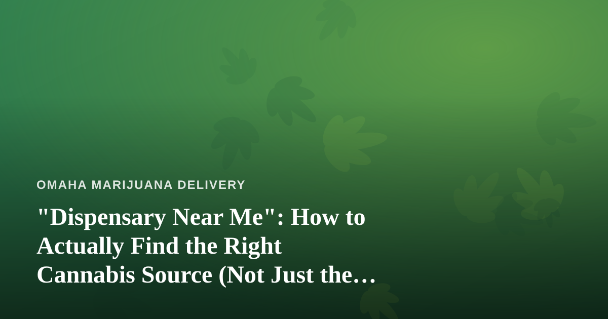 “Dispensary Near Me”: How to Actually Find the Right Cannabis Source (Not Just the Closest One)