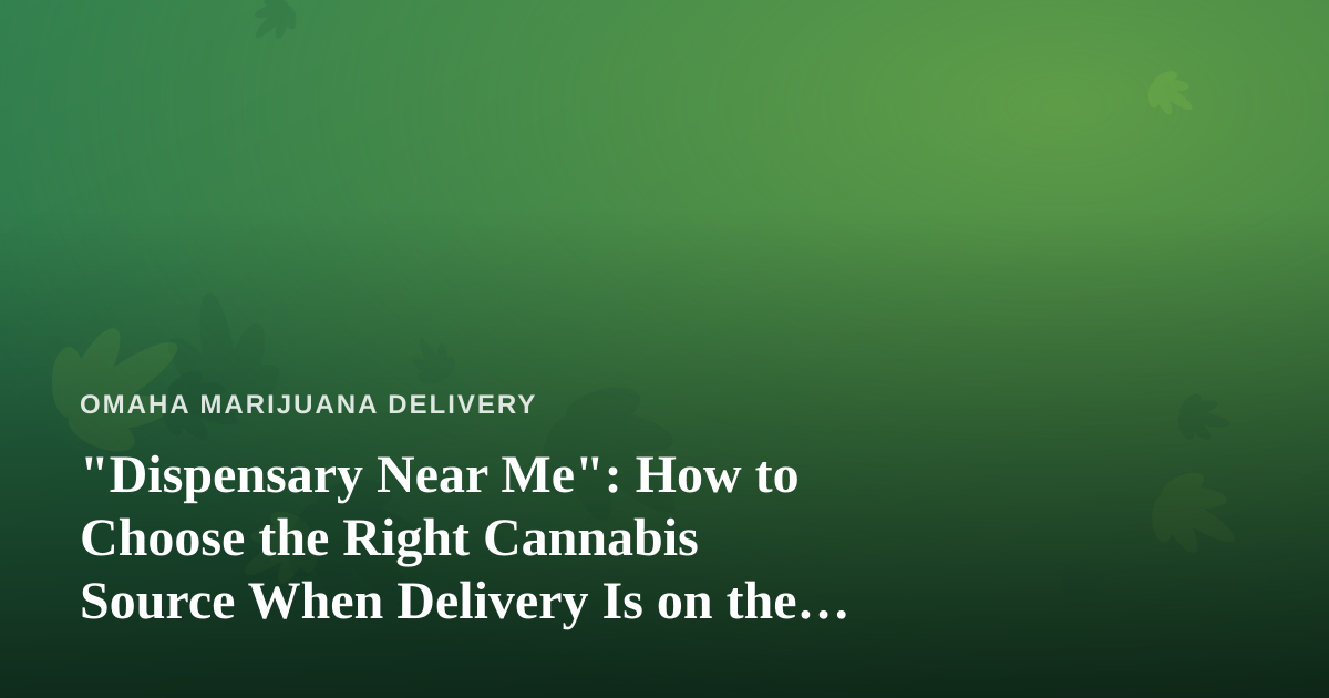 “Dispensary Near Me”: How to Choose the Right Cannabis Source When Delivery Is on the Table