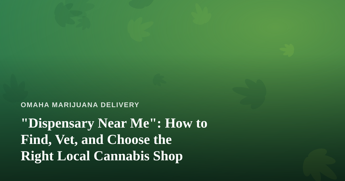 “Dispensary Near Me”: How to Find, Vet, and Choose the Right Local Cannabis Shop