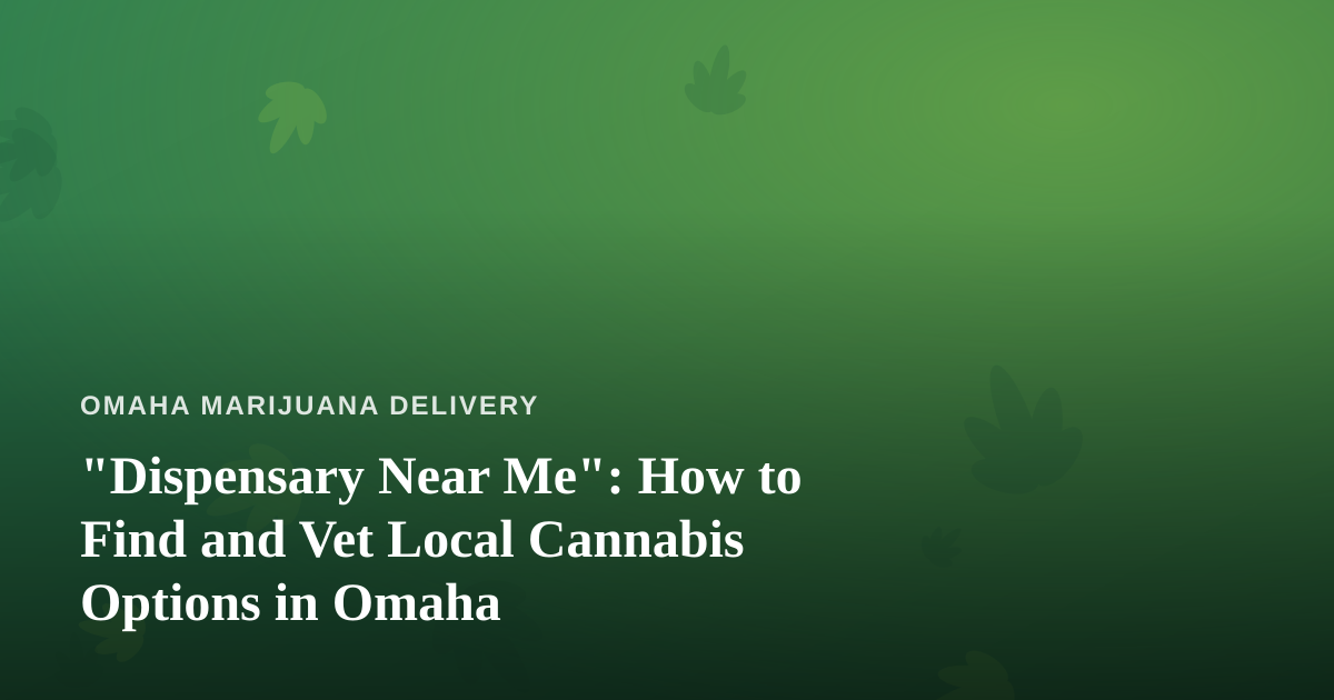 “Dispensary Near Me”: How to Find and Vet Local Cannabis Options in Omaha