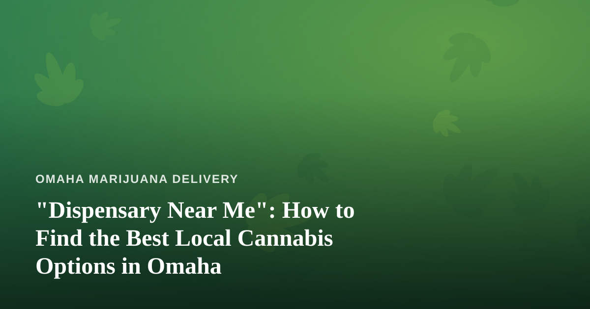 “Dispensary Near Me”: How to Find the Best Local Cannabis Options in Omaha