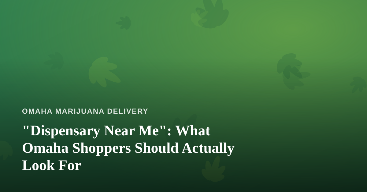“Dispensary Near Me”: What Omaha Shoppers Should Actually Look For