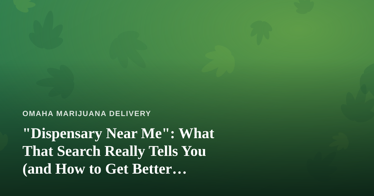 “Dispensary Near Me”: What That Search Really Tells You (and How to Get Better Results)