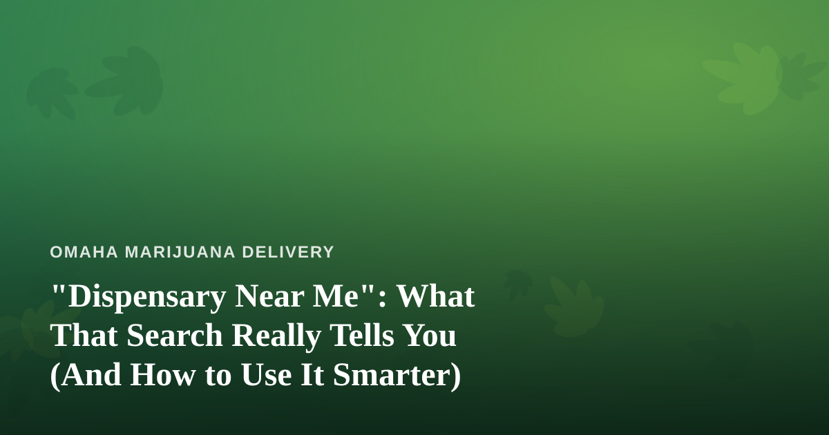 “Dispensary Near Me”: What That Search Really Tells You (And How to Use It Smarter)