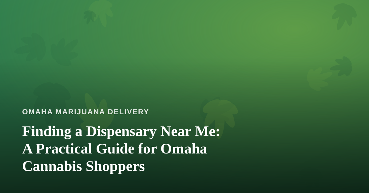 Finding a Dispensary Near Me: A Practical Guide for Omaha Cannabis Shoppers