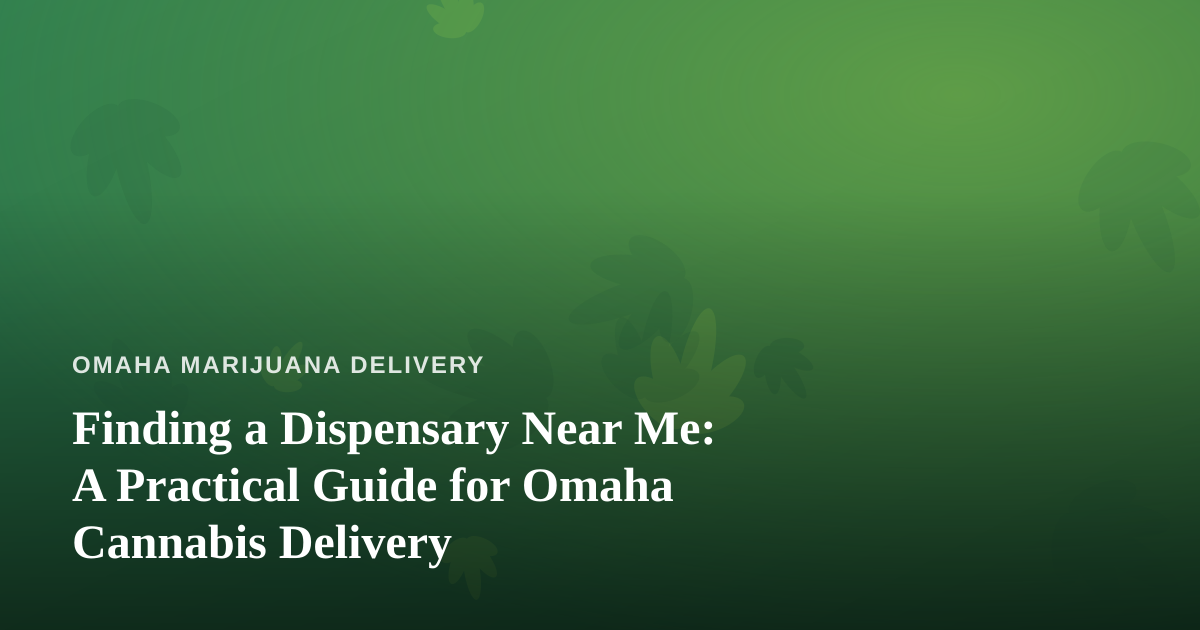 Finding a Dispensary Near Me: A Practical Guide for Omaha Cannabis Delivery