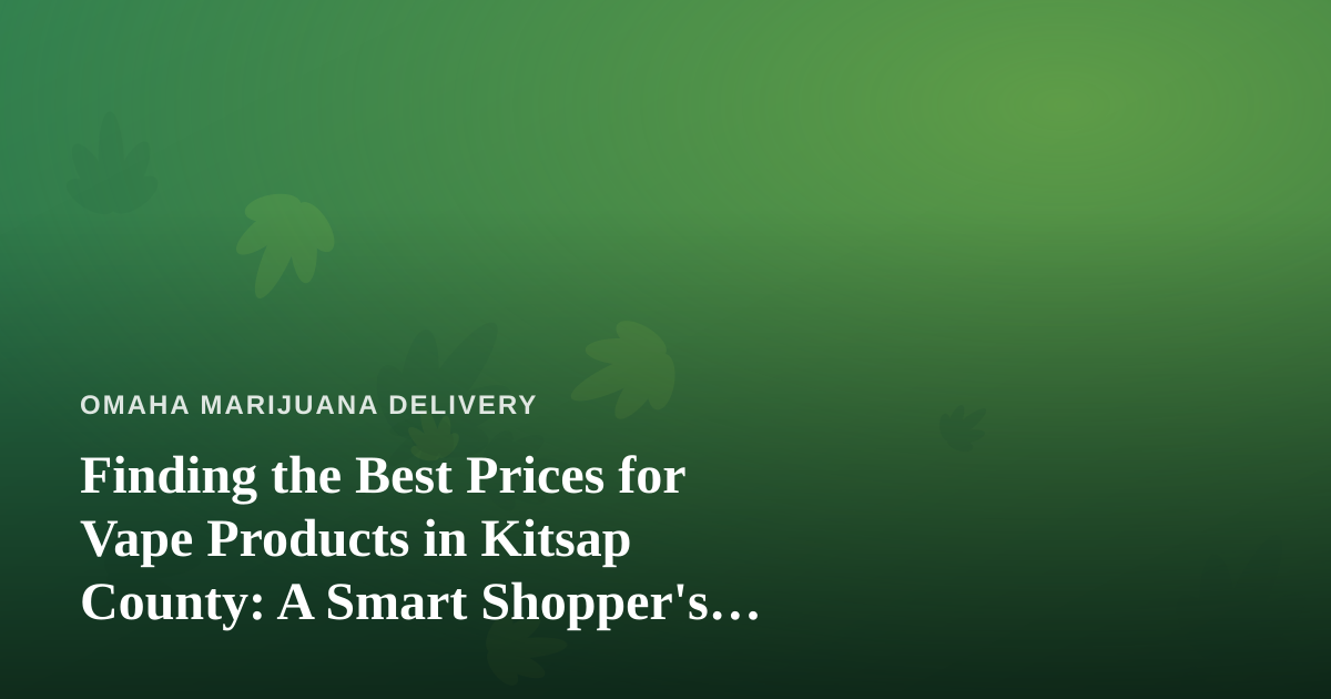Finding the Best Prices for Vape Products in Kitsap County: A Smart Shopper’s Guide