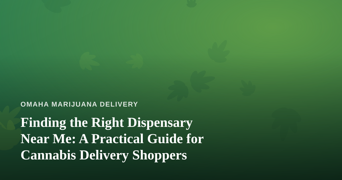 Finding the Right Dispensary Near Me: A Practical Guide for Cannabis Delivery Shoppers