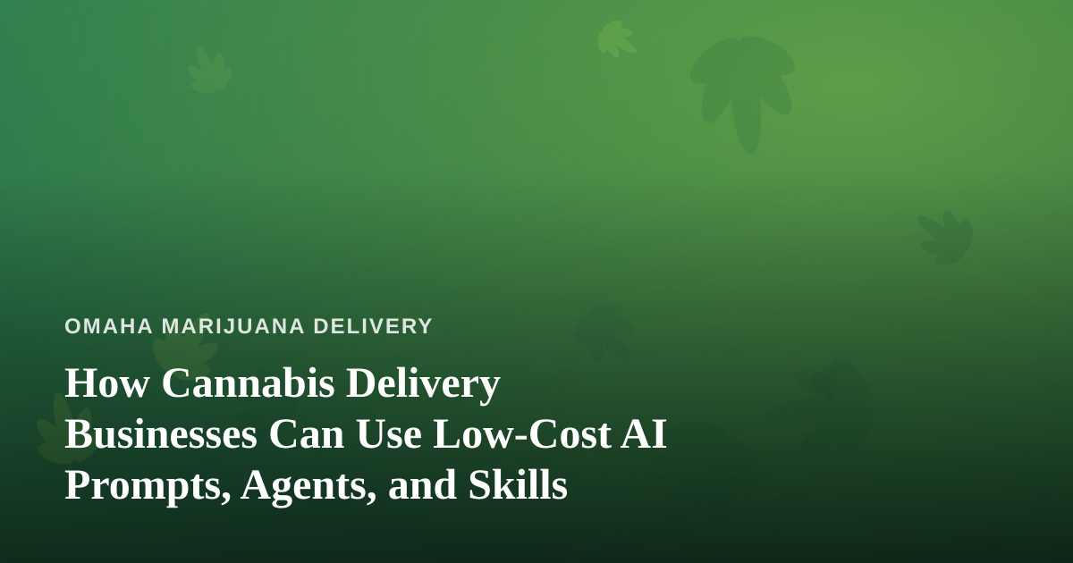 How Cannabis Delivery Businesses Can Use Low-Cost AI Prompts, Agents, and Skills