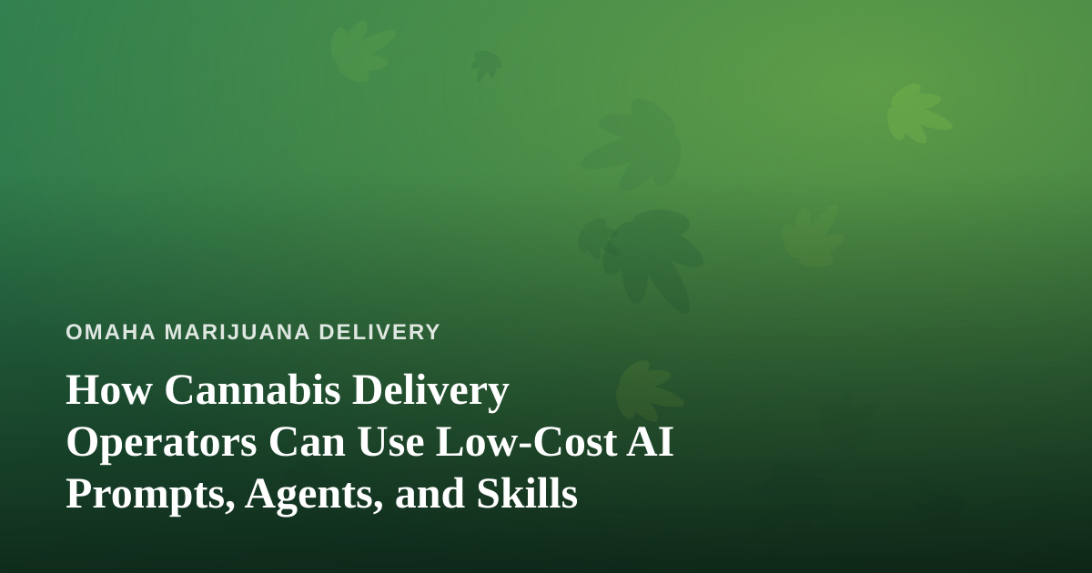 How Cannabis Delivery Operators Can Use Low-Cost AI Prompts, Agents, and Skills