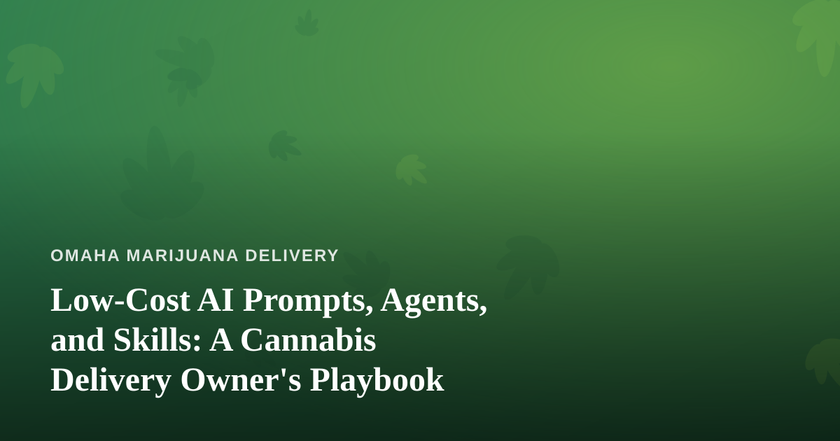 Low-Cost AI Prompts, Agents, and Skills: A Cannabis Delivery Owner’s Playbook