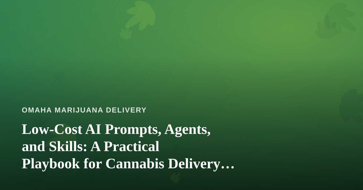 Low-Cost AI Prompts, Agents, and Skills: A Practical Playbook for Cannabis Delivery Operators