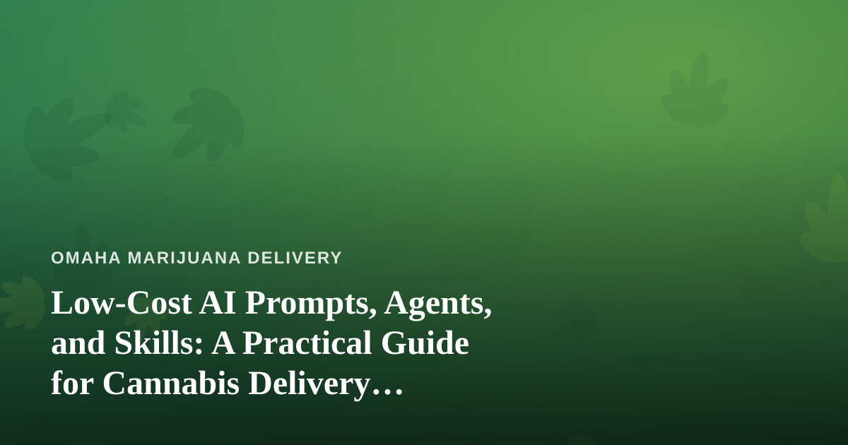 Low-Cost AI Prompts, Agents, and Skills: A Practical Guide for Cannabis Delivery Businesses