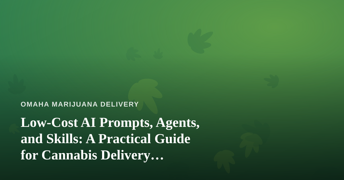 Low-Cost AI Prompts, Agents, and Skills: A Practical Guide for Cannabis Delivery Businesses