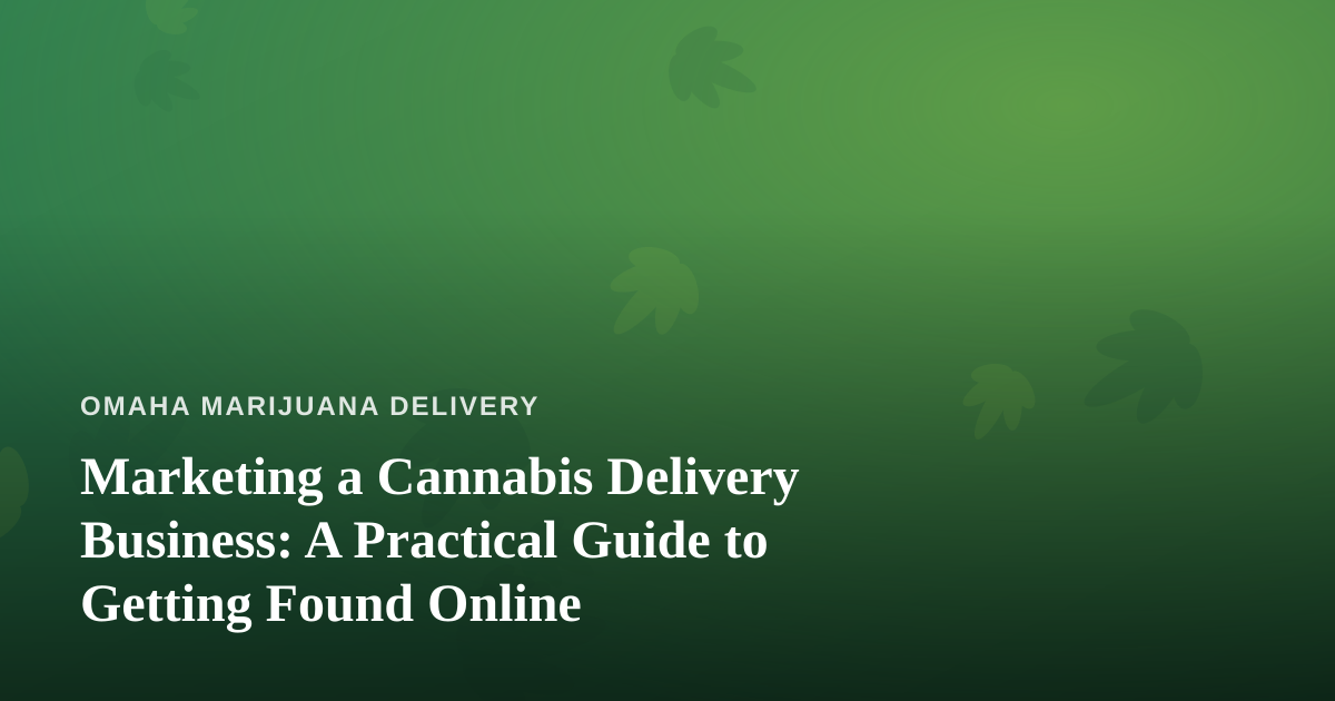 Marketing a Cannabis Delivery Business: A Practical Guide to Getting Found Online
