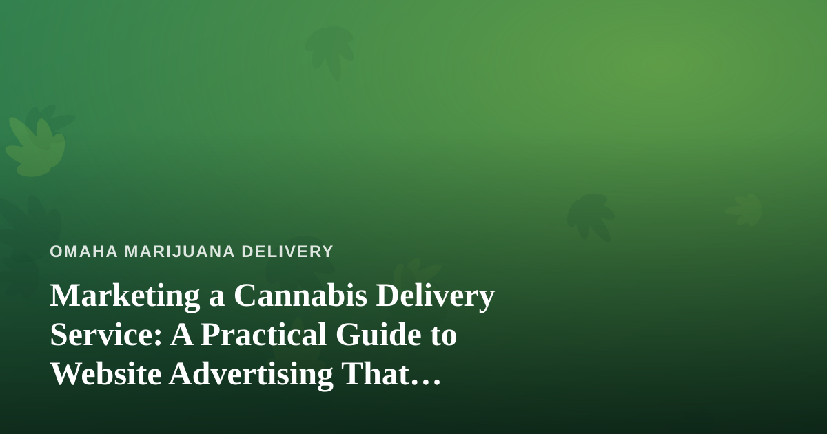 Marketing a Cannabis Delivery Service: A Practical Guide to Website Advertising That Actually Works