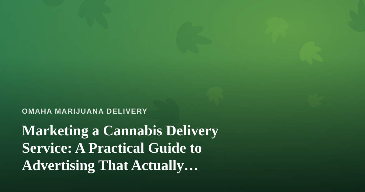 Marketing a Cannabis Delivery Service: A Practical Guide to Advertising That Actually Works