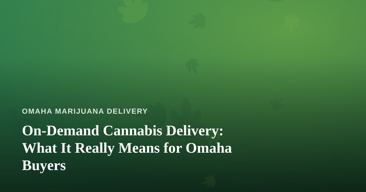 On-Demand Cannabis Delivery: What It Really Means for Omaha Buyers