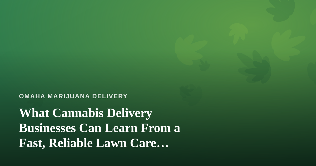 What Cannabis Delivery Businesses Can Learn From a Fast, Reliable Lawn Care Company