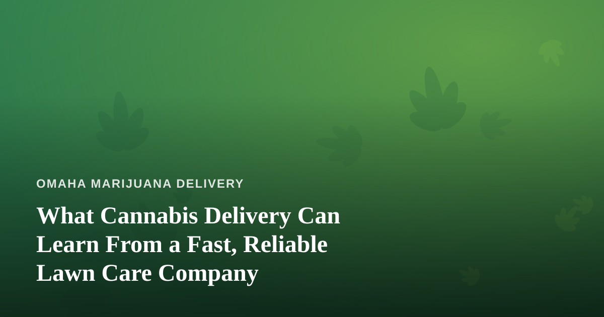 What Cannabis Delivery Can Learn From a Fast, Reliable Lawn Care Company
