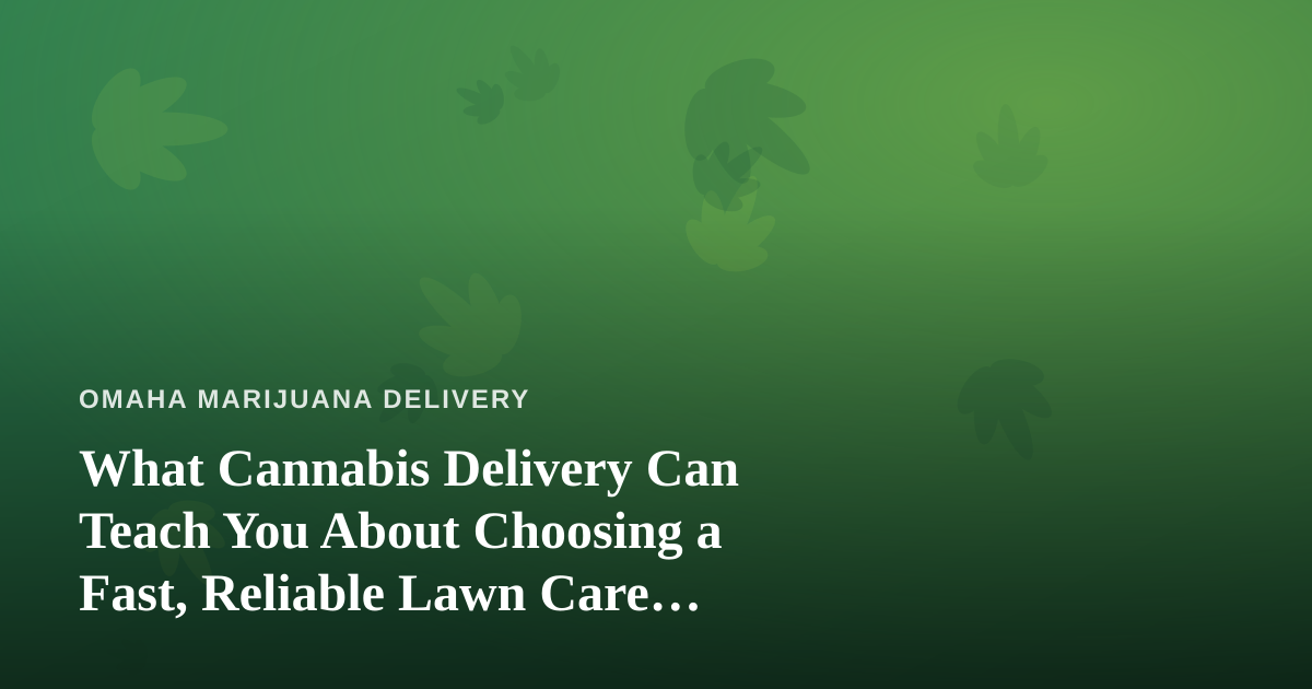 What Cannabis Delivery Can Teach You About Choosing a Fast, Reliable Lawn Care Company