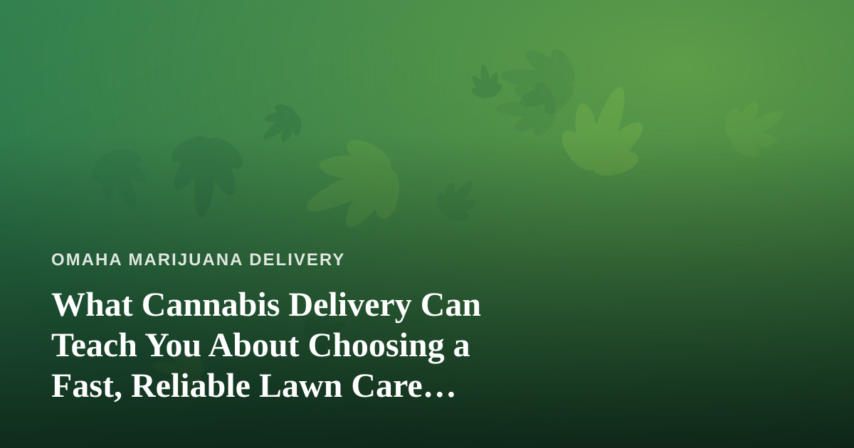 What Cannabis Delivery Can Teach You About Choosing a Fast, Reliable Lawn Care Company