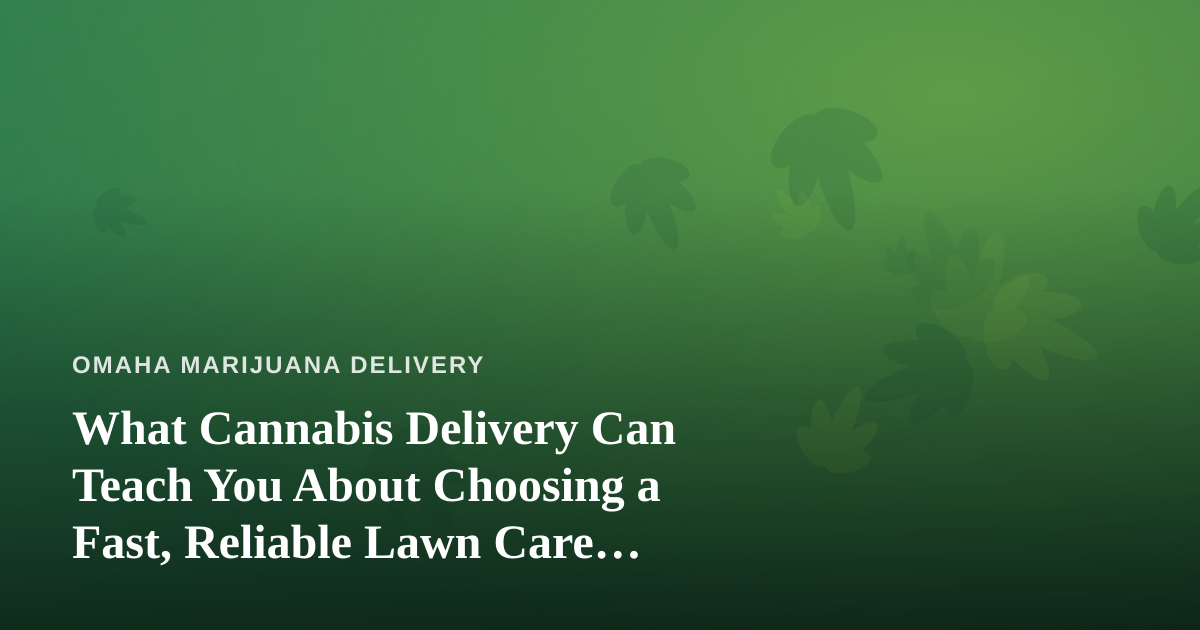 What Cannabis Delivery Can Teach You About Choosing a Fast, Reliable Lawn Care Company