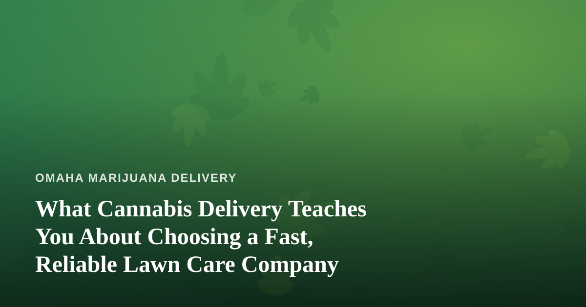 What Cannabis Delivery Teaches You About Choosing a Fast, Reliable Lawn Care Company