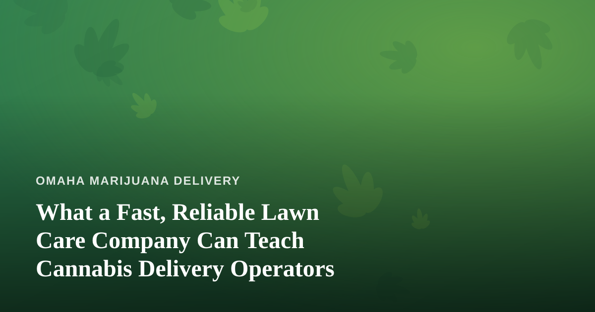 What a Fast, Reliable Lawn Care Company Can Teach Cannabis Delivery Operators