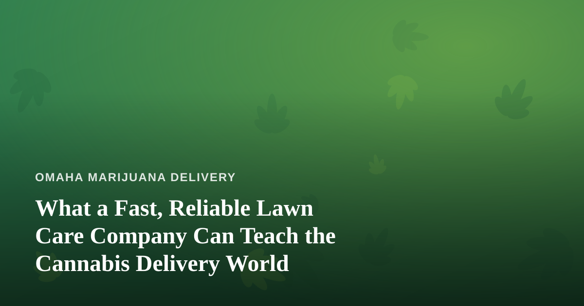 What a Fast, Reliable Lawn Care Company Can Teach the Cannabis Delivery World
