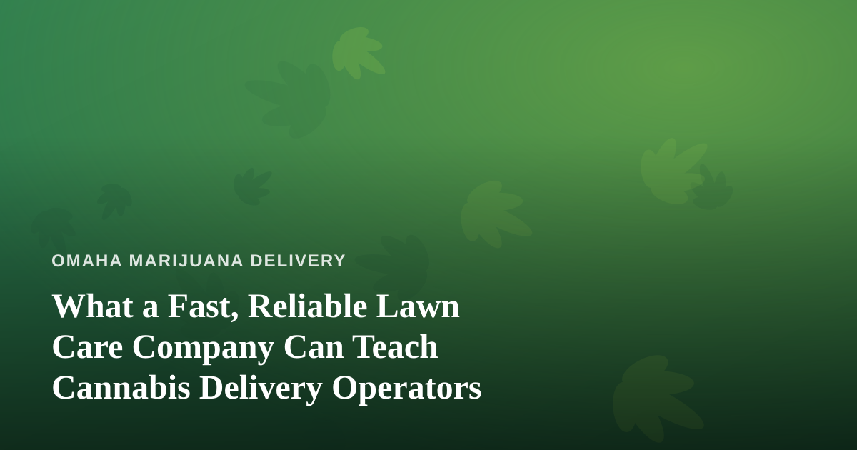 What a Fast, Reliable Lawn Care Company Can Teach Cannabis Delivery Operators