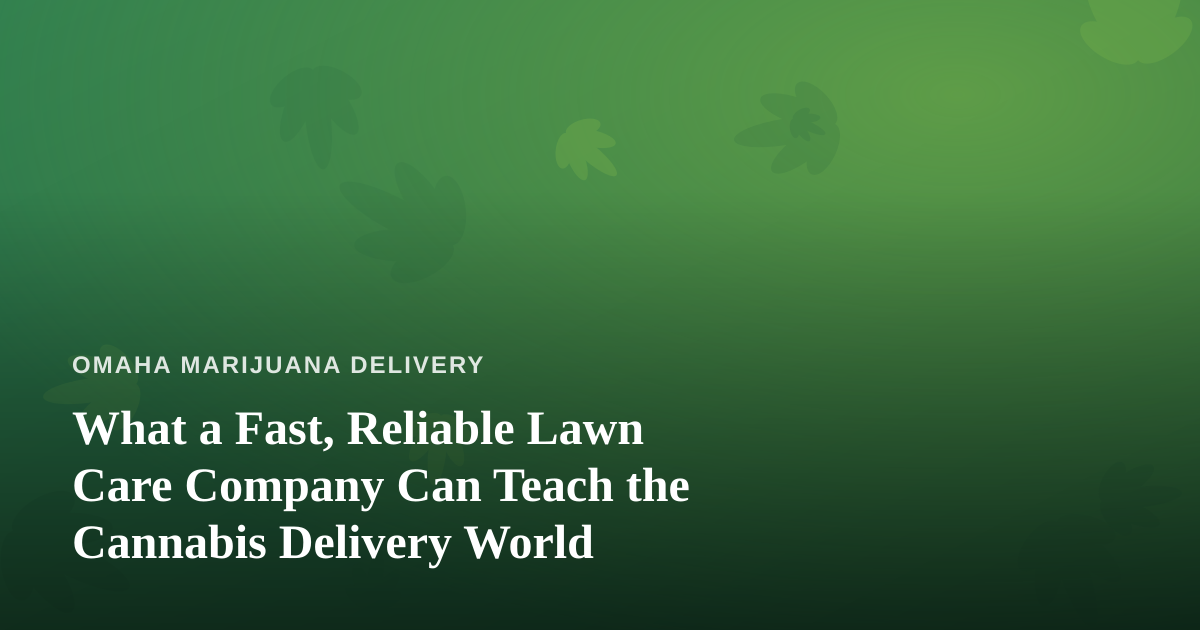 What a Fast, Reliable Lawn Care Company Can Teach the Cannabis Delivery World