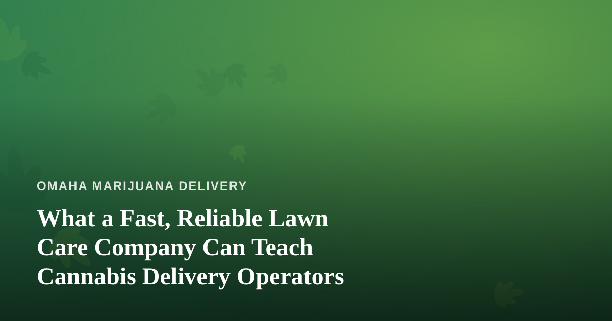 What a Fast, Reliable Lawn Care Company Can Teach Cannabis Delivery Operators