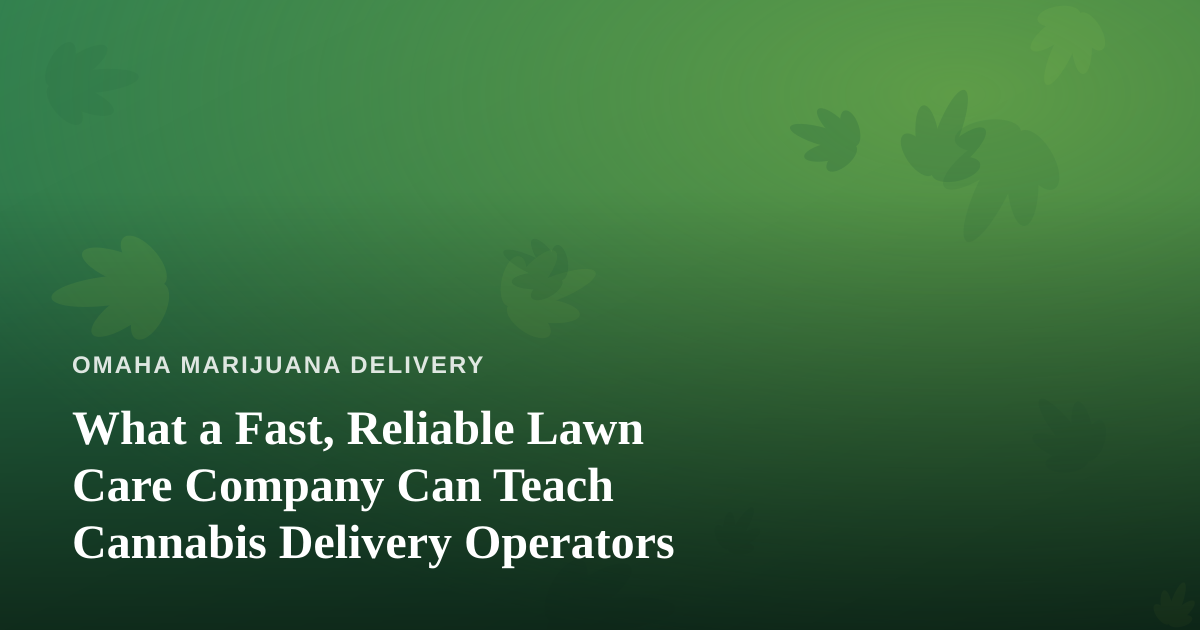 What a Fast, Reliable Lawn Care Company Can Teach Cannabis Delivery Operators