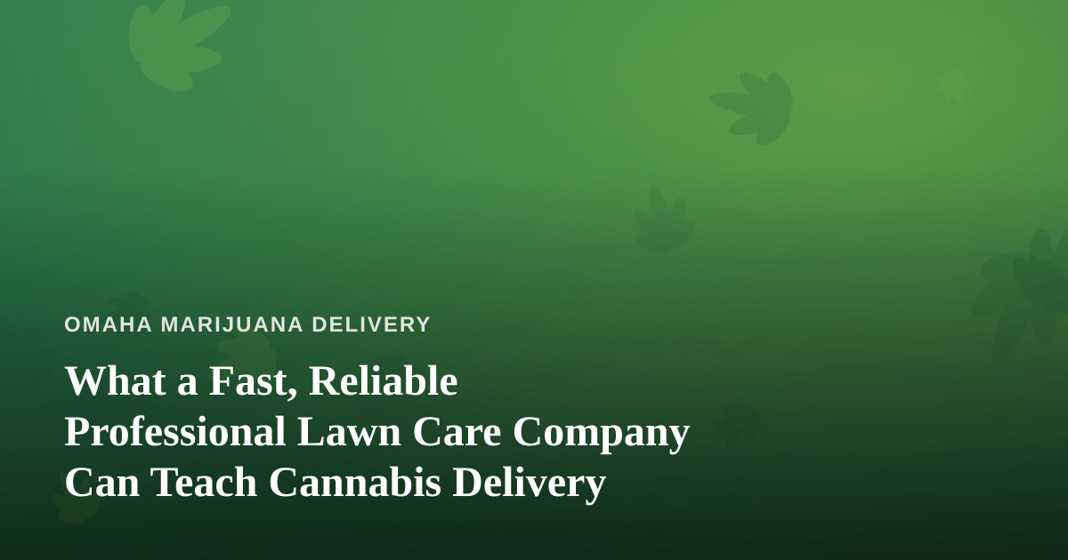 What a Fast, Reliable Professional Lawn Care Company Can Teach Cannabis Delivery