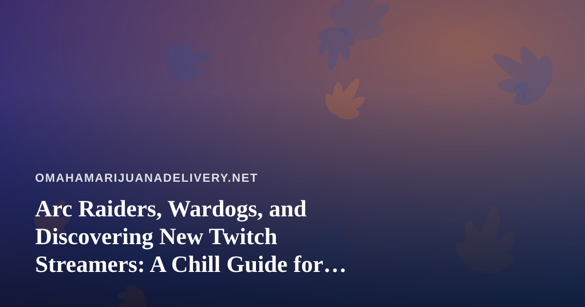 Arc Raiders, Wardogs, and Discovering New Twitch Streamers: A Chill Guide for Omaha Gamers