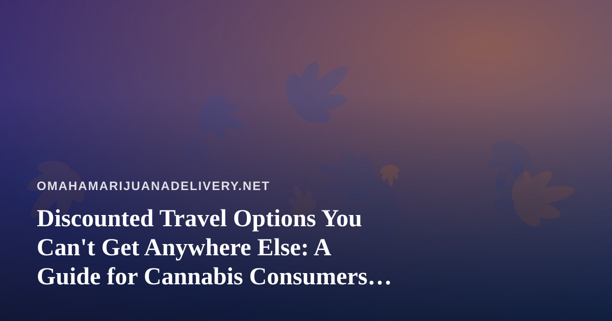 Discounted Travel Options You Can’t Get Anywhere Else: A Guide for Cannabis Consumers Who Love to Travel