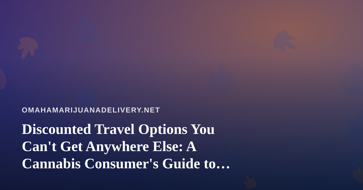 Discounted Travel Options You Can’t Get Anywhere Else: A Cannabis Consumer’s Guide to Smarter Trips