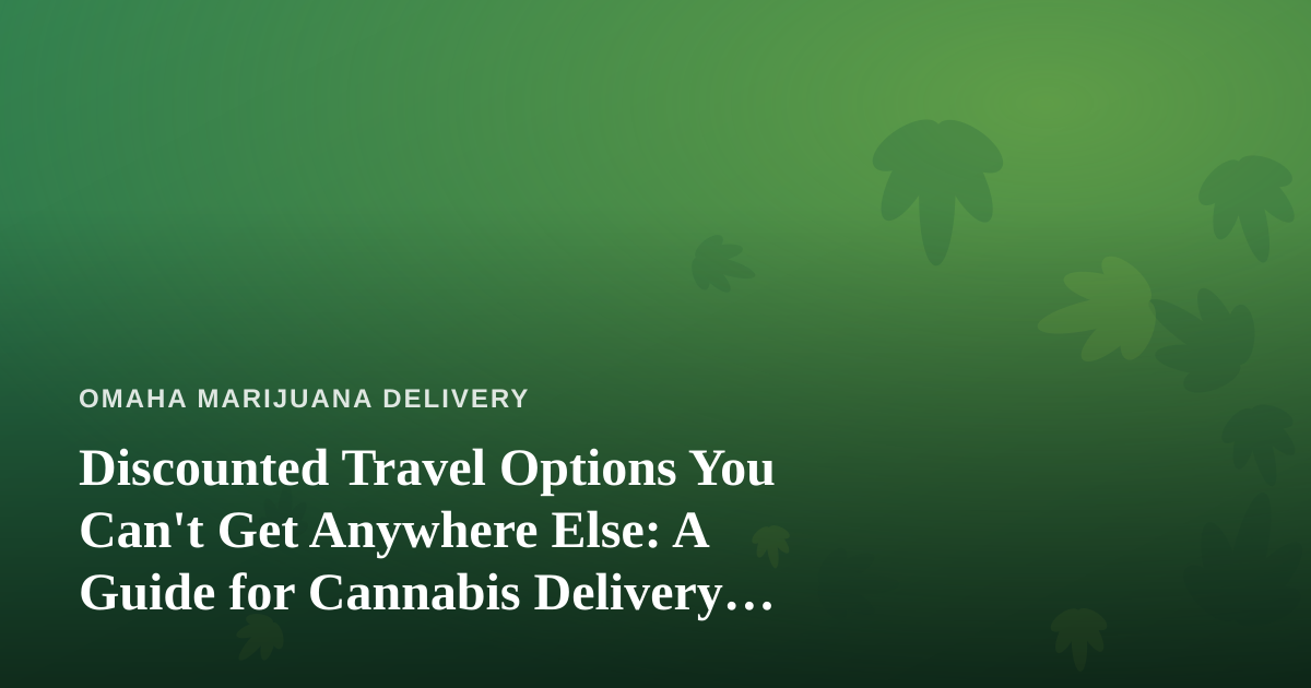 Discounted Travel Options You Can’t Get Anywhere Else: A Guide for Cannabis Delivery Customers