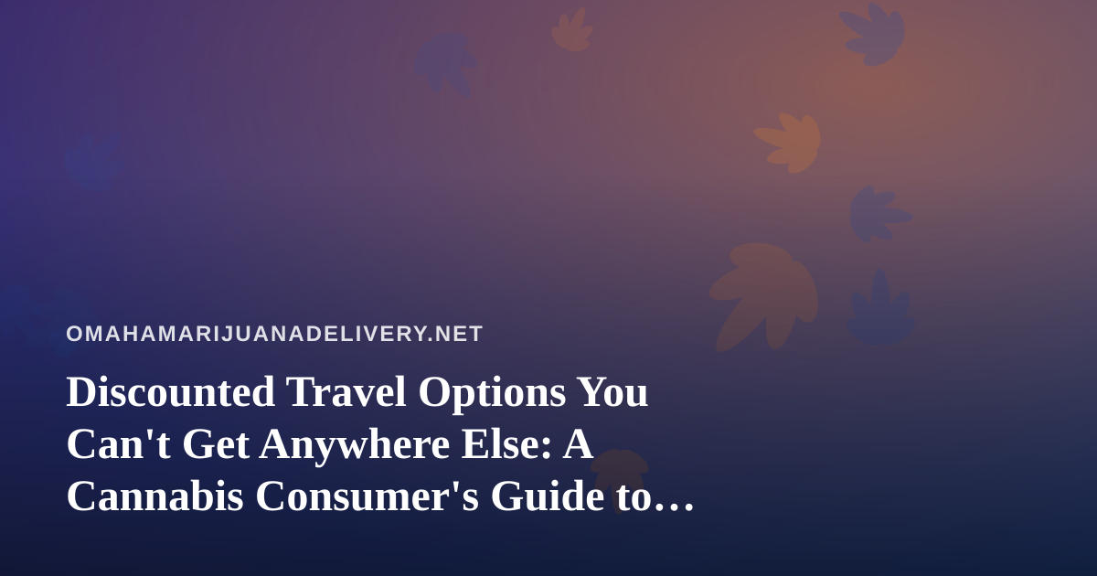 Discounted Travel Options You Can’t Get Anywhere Else: A Cannabis Consumer’s Guide to Smarter Trips