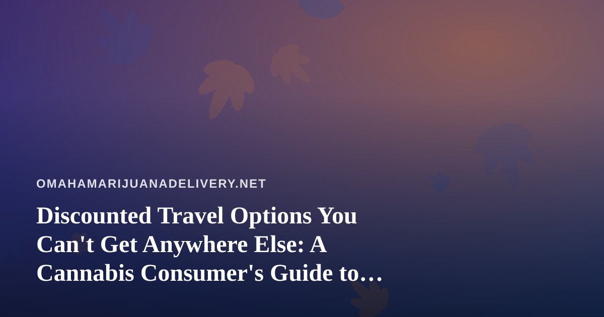 Discounted Travel Options You Can’t Get Anywhere Else: A Cannabis Consumer’s Guide to Smart Trips