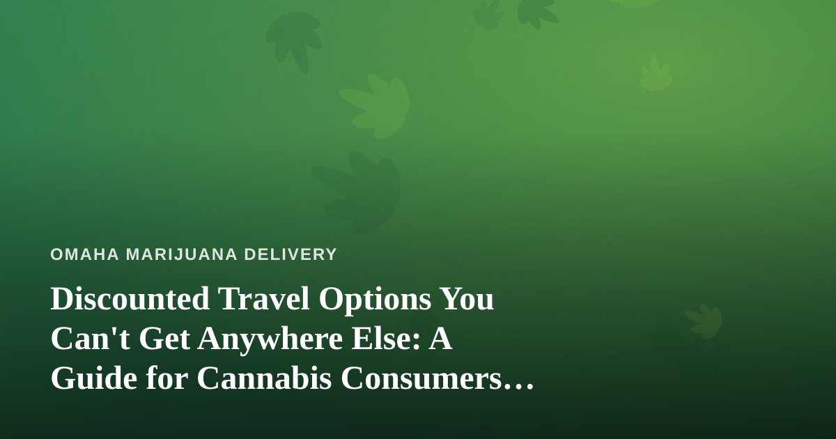 Discounted Travel Options You Can’t Get Anywhere Else: A Guide for Cannabis Consumers on the Move