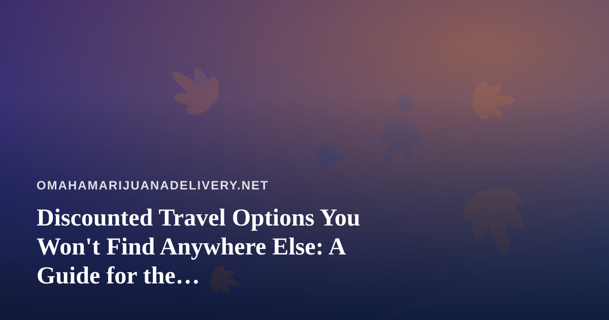 Discounted Travel Options You Won’t Find Anywhere Else: A Guide for the Cannabis-Conscious Traveler