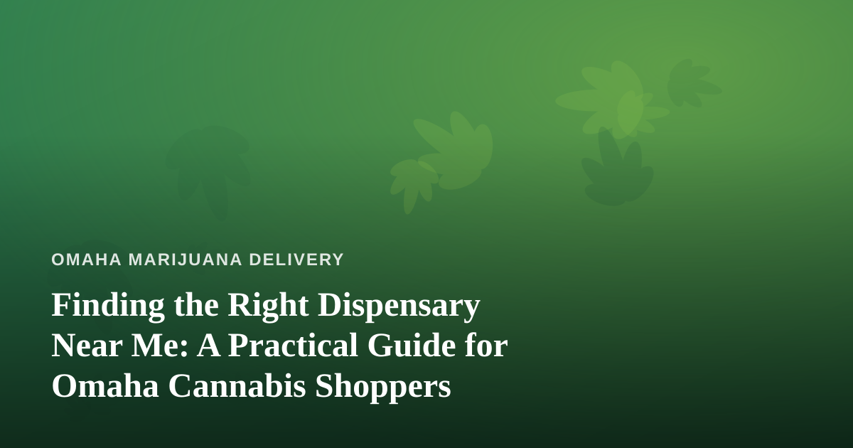 Finding the Right Dispensary Near Me: A Practical Guide for Omaha Cannabis Shoppers
