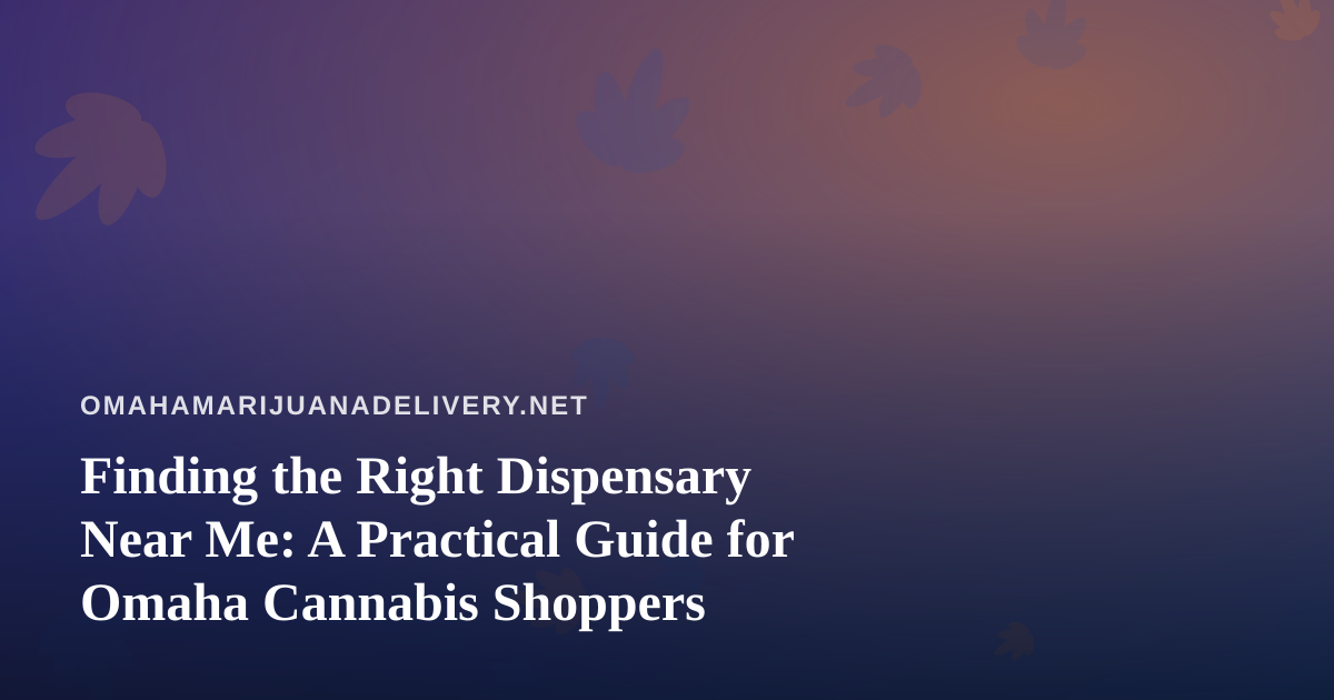 Finding the Right Dispensary Near Me: A Practical Guide for Omaha Cannabis Shoppers